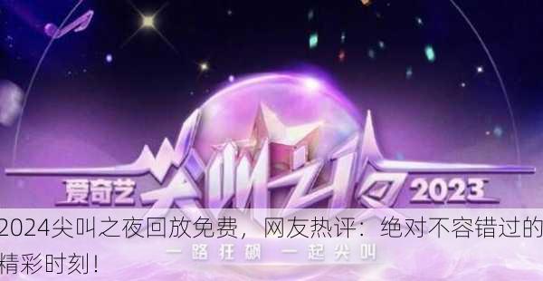 2024尖叫之夜回放免费，网友热评：绝对不容错过的精彩时刻！