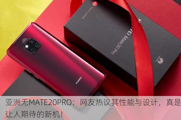 亚洲无MATE20PRO：网友热议其性能与设计，真是让人期待的新机！