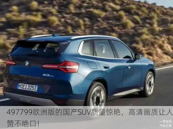 497799欧洲版的国产SUV质量惊艳，高清画质让人赞不绝口！