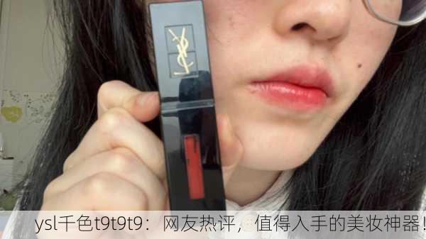 ysl千色t9t9t9：网友热评，值得入手的美妆神器！