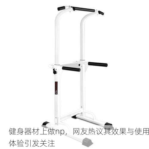 健身器材上做np，网友热议其效果与使用体验引发关注