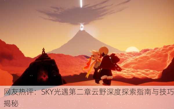 网友热评：SKY光遇第二章云野深度探索指南与技巧揭秘