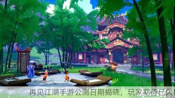 再见江湖手游公测日期揭晓，玩家期待已久！