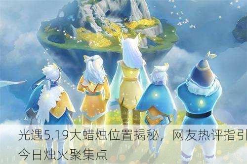 光遇5.19大蜡烛位置揭秘，网友热评指引今日烛火聚集点