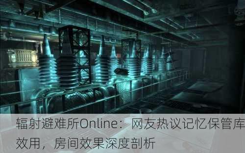 辐射避难所Online：网友热议记忆保管库效用，房间效果深度剖析