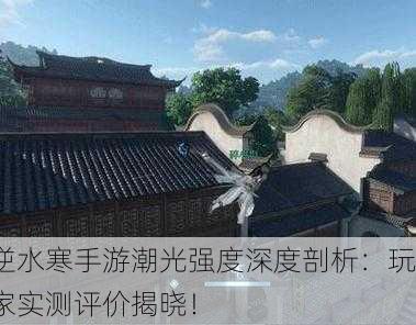 逆水寒手游潮光强度深度剖析：玩家实测评价揭晓！