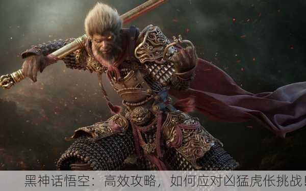 黑神话悟空：高效攻略，如何应对凶猛虎伥挑战！