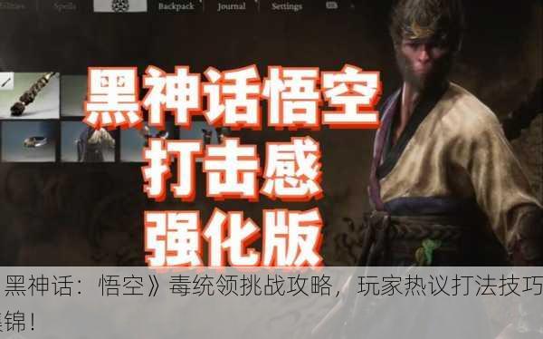 《黑神话：悟空》毒统领挑战攻略，玩家热议打法技巧集锦！
