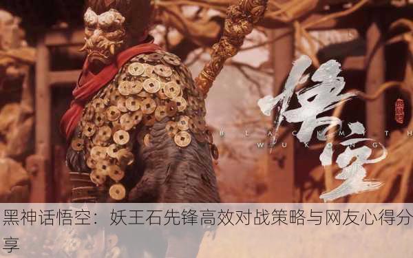 黑神话悟空：妖王石先锋高效对战策略与网友心得分享