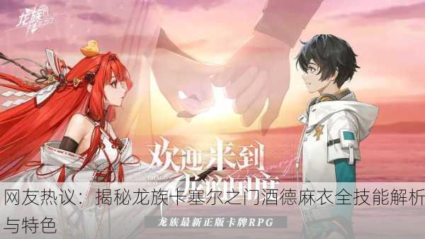 网友热议：揭秘龙族卡塞尔之门酒德麻衣全技能解析与特色