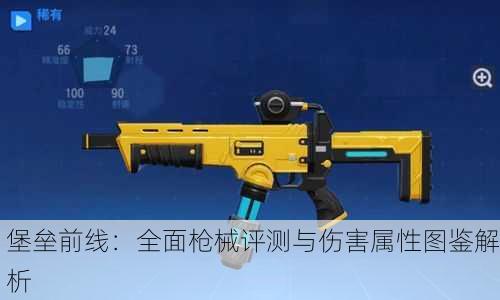 堡垒前线：全面枪械评测与伤害属性图鉴解析