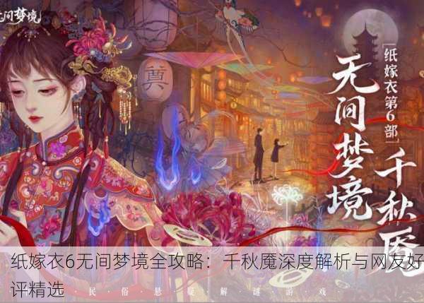 纸嫁衣6无间梦境全攻略：千秋魇深度解析与网友好评精选