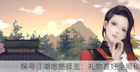 探寻江湖悠悠驿差：礼物喜好全揭秘