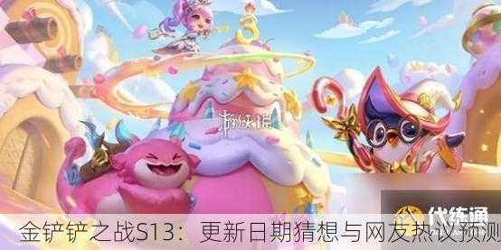 金铲铲之战S13：更新日期猜想与网友热议预测
