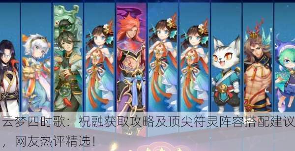 云梦四时歌：祝融获取攻略及顶尖符灵阵容搭配建议，网友热评精选！