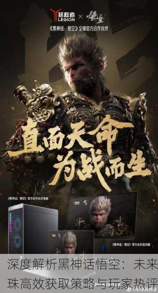 深度解析黑神话悟空：未来珠高效获取策略与玩家热评