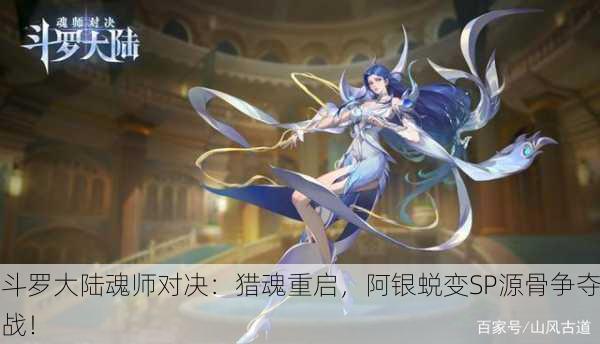 斗罗大陆魂师对决：猎魂重启，阿银蜕变SP源骨争夺战！