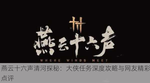 燕云十六声清河探秘：大侠任务深度攻略与网友精彩点评