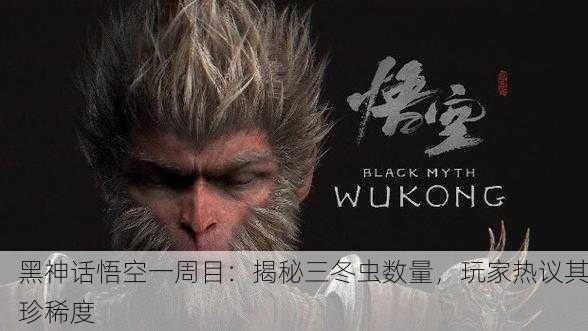 黑神话悟空一周目：揭秘三冬虫数量，玩家热议其珍稀度