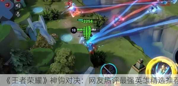 《王者荣耀》神钩对决：网友热评最强英雄精选推荐