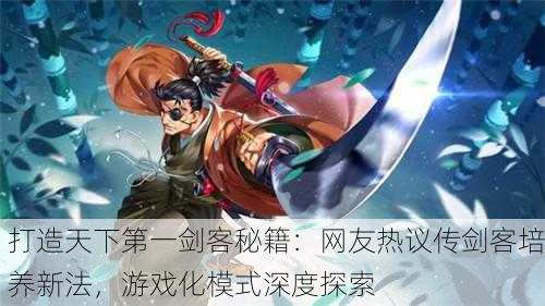 打造天下第一剑客秘籍：网友热议传剑客培养新法，游戏化模式深度探索