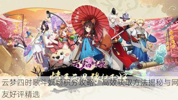 云梦四时歌斗妖场积分攻略：高效获取方法揭秘与网友好评精选