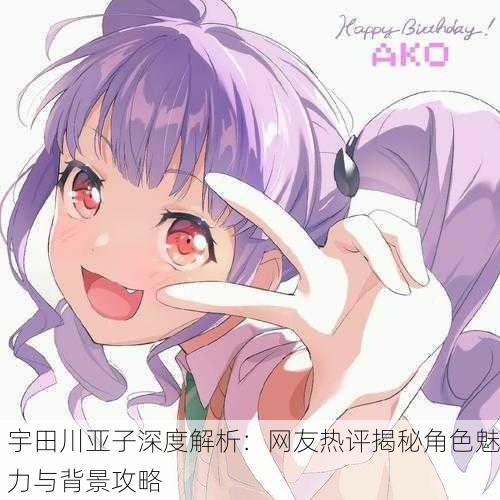 宇田川亚子深度解析：网友热评揭秘角色魅力与背景攻略