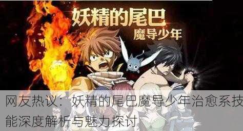 网友热议：妖精的尾巴魔导少年治愈系技能深度解析与魅力探讨