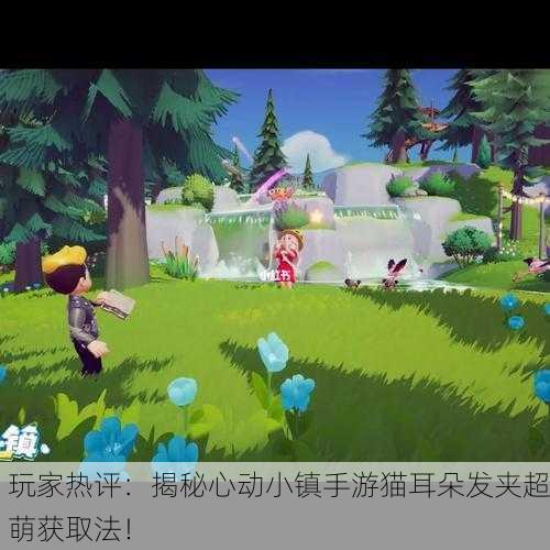 玩家热评：揭秘心动小镇手游猫耳朵发夹超萌获取法！