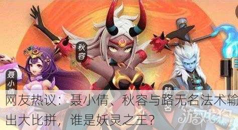 网友热议：聂小倩、秋容与路无名法术输出大比拼，谁是妖灵之王？