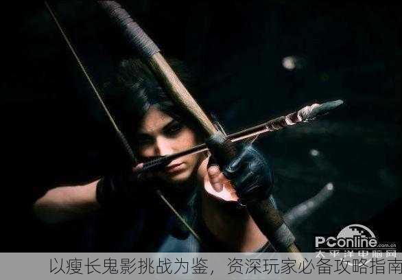 以瘦长鬼影挑战为鉴，资深玩家必备攻略指南