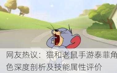 网友热议：猫和老鼠手游泰菲角色深度剖析及技能属性评价
