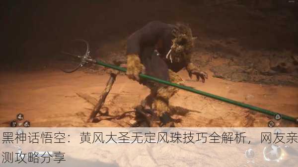 黑神话悟空：黄风大圣无定风珠技巧全解析，网友亲测攻略分享
