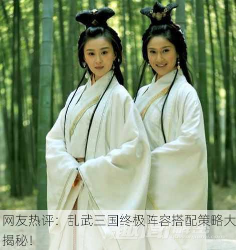 网友热评：乱武三国终极阵容搭配策略大揭秘！