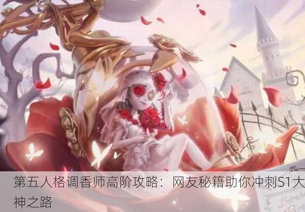 第五人格调香师高阶攻略：网友秘籍助你冲刺S1大神之路