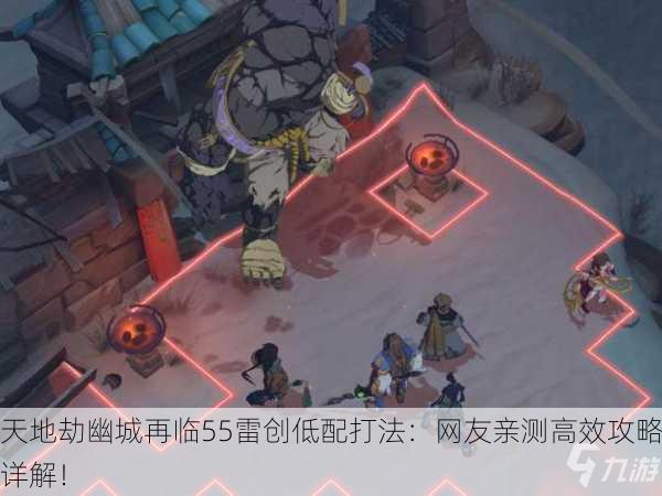 天地劫幽城再临55雷创低配打法：网友亲测高效攻略详解！