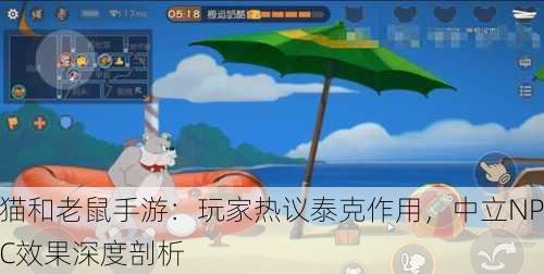 猫和老鼠手游：玩家热议泰克作用，中立NPC效果深度剖析