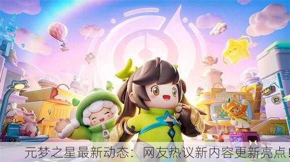 元梦之星最新动态：网友热议新内容更新亮点！