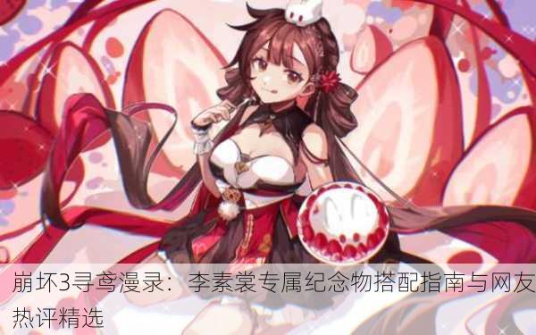 崩坏3寻鸢漫录：李素裳专属纪念物搭配指南与网友热评精选