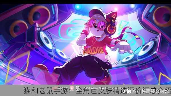 猫和老鼠手游：全角色皮肤精选评价汇总介绍