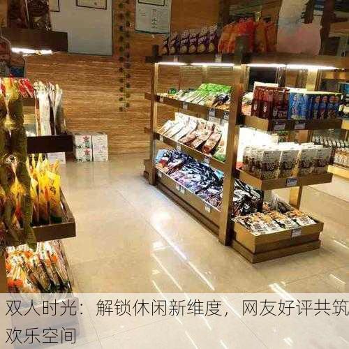 双人时光：解锁休闲新维度，网友好评共筑欢乐空间