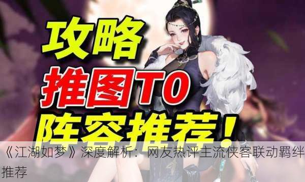 《江湖如梦》深度解析：网友热评主流侠客联动羁绊推荐