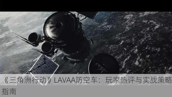 《三角洲行动》LAVAA防空车：玩家热评与实战策略指南