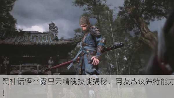 黑神话悟空雾里云精魄技能揭秘，网友热议独特能力！