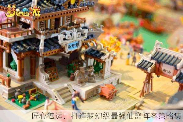 匠心独运，打造梦幻级最强仙禽阵容策略集！