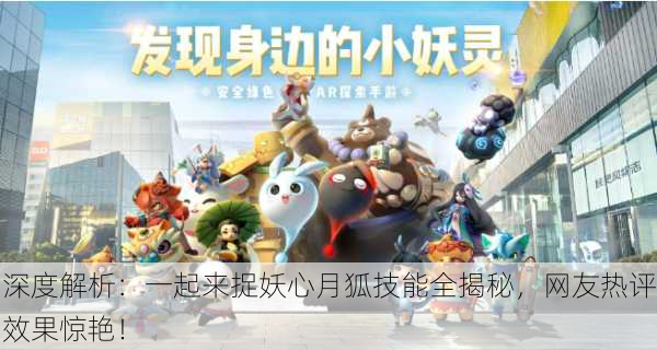 深度解析：一起来捉妖心月狐技能全揭秘，网友热评效果惊艳！