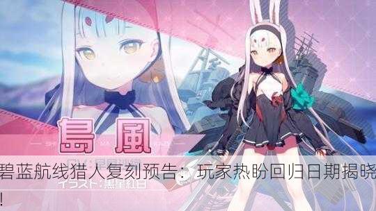 碧蓝航线猎人复刻预告：玩家热盼回归日期揭晓！
