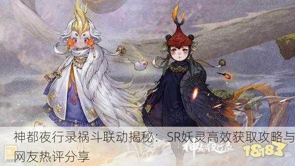 神都夜行录祸斗联动揭秘：SR妖灵高效获取攻略与网友热评分享