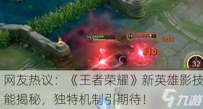 网友热议：《王者荣耀》新英雄影技能揭秘，独特机制引期待！