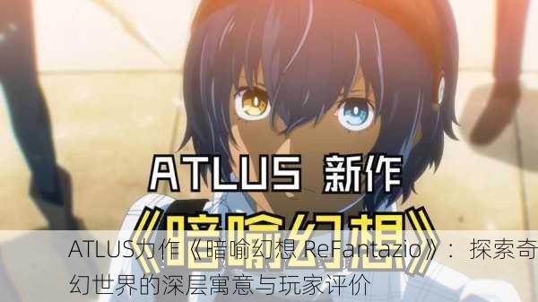 ATLUS力作《暗喻幻想 ReFantazio》：探索奇幻世界的深层寓意与玩家评价